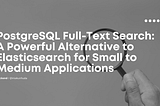 PostgreSQL Full-Text Search: A Powerful Alternative to Elasticsearch for Small to Medium…