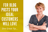One Great Tip: For Blog Posts Your Ideal Customers Will Love