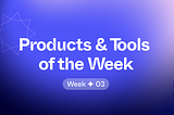 Products & Tools of the Week ✦ 03
