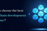 How to choose the right blockchain development company for your business?