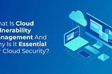 What is Cloud Vulnerability Management and Why is it Essential for Cloud Security?