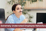 4 Extremely Underrated Employee Behaviors