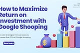 How to Maximize Return on Investment with Google Shopping?