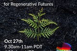 Single green fern on burned, charcoal forest floor. Text overlay reads “Bonfire Tales for Regenerative Futures” at the top and “Oct 27th, 9:30am-11am PDT, 4:30–6pm UTC.”