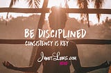 BE DISCIPLINED