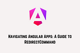 Navigating Angular Apps: A Guide to RedirectCommand