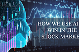 HOW WE USE AI TO WIN IN THE STOCK MARKET