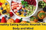 Healthy Eating Habits: Nourish Your Body and Mind