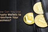 How Can You Use Crypto Wallets to Transform Your Business?