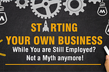 Starting Your Own Business While You are Still Employed? Not a Myth anymore!