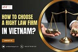 How to Choose a Law Firm in Vietnam: A Guide for Legal Success