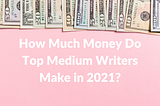 How Much Money Do the Top Medium Writers Make?