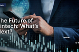The Future of Fintech: What’s Next?