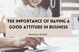 The Importance of Having a Good Attitude in Business | Navanjun Grewa