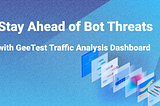 Stay Ahead of Bot Threats with GeeTest Traffic Analysis Dashboard