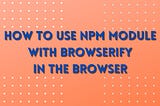 How to use any NPM module with Browserify in the browser | Tekraze.com
