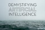 My journey till now in AI and Demystifying the technology