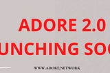 ADORE 2.0: LAUNCHING SOON…