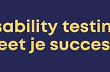 Usability testing; meet je succes!