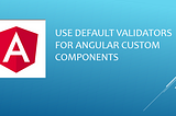 Default Validators for Angular Custom Components