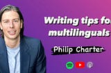 How to Upskill My Writing as a Non-native English Speaker? — Philip Charter #28