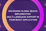 Unlocking Global Reach: Implementing Multi-Language Support in Your React Application