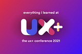 “Storytelling is a superpower” & other Career-Changing Takeaways from UX+ 2021