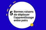 5 Bonnes raisons de déployer l’apprentissage entre pairs