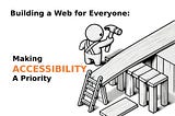 Building a Web for Everyone: Making Accessibility a Priority