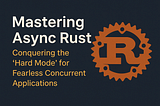 Mastering Async Rust: Conquering the ‘Hard Mode’ for Fearless Concurrent Applications