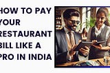 How to Pay Your Restaurant Bill Like a Pro in India