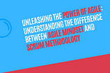 Unleashing the Power of Agile: Understanding the Difference between Agile Mindset and Scrum…