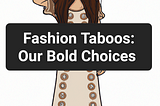 Fashion Taboos: Our Bold Choices