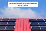 The Ultimate Guide To Buying Canadian Solar Panels