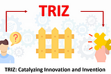 TRIZ: Catalyzing Innovation and Invention
