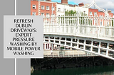 Refresh Dublin Driveways: Expert Pressure Washing by Mobile Power Washing
