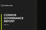 Cosmos Governance Report | Apr 7–21