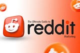 The Ultimate Guide to Reddit Marketing