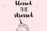 Too Blessed to Be… Above Stress