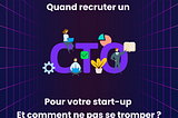 Quand recruter un CTO pour votre start-up et comment ne pas se tromper ?