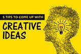 Top 5 Tips to Come Up with New Ideas