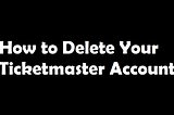 How to Delete Your Ticketmaster Account