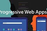 Step Into the World Of Progressive Web Apps For Rapid Web App Development