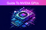 A Beginner’s Guide to NVIDIA GPUs