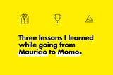 Three lessons I learned while going from Mauricio to Momo.