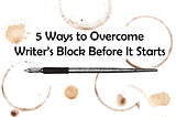 5 Ways to Overcome Writer’s Block Before it Starts