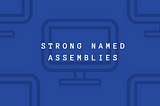 Strong named assemblies — To sign or not to sign?