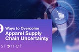 3 Ways to Overcome Apparel Supply Chain Uncertainty