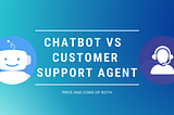 Customer support agent vs Chatbot. Pros and cons of both of them