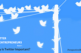 Twitter for Entrepreneurs — Part 1: Why is Twitter Important?